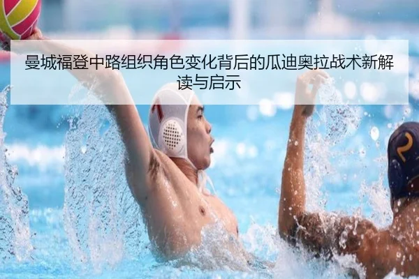 曼城福登中路组织角色变化背后的瓜迪奥拉战术新解读与启示