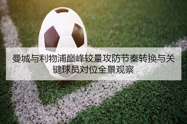 曼城与利物浦巅峰较量攻防节奏转换与关键球员对位全景观察